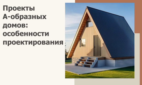 Проекты А-образных домов: особенности проектирования и строительства в Россоши